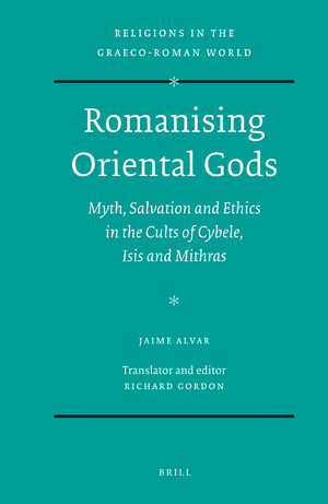 Romanising Oriental Gods Myth Salvation and Ethics in the Cults of Cybele Isis and Mithras